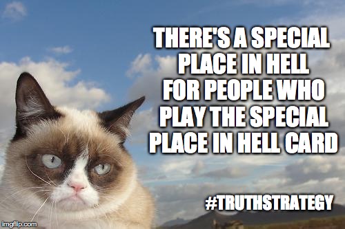 Grumpy Cat Sky Meme | THERE'S A SPECIAL PLACE IN HELL FOR PEOPLE WHO PLAY THE SPECIAL PLACE IN HELL CARD; #TRUTHSTRATEGY | image tagged in memes,grumpy cat sky,grumpy cat | made w/ Imgflip meme maker