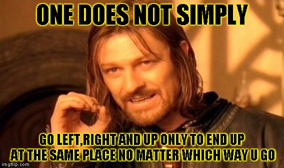 One Does Not Simply Meme | ONE DOES NOT SIMPLY GO LEFT,RIGHT AND UP ONLY TO END UP AT THE SAME PLACE NO MATTER WHICH WAY U GO | image tagged in memes,one does not simply | made w/ Imgflip meme maker