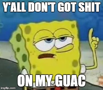 I'll Have You Know Spongebob Meme | Y'ALL DON'T GOT SHIT; ON MY GUAC | image tagged in memes,ill have you know spongebob | made w/ Imgflip meme maker