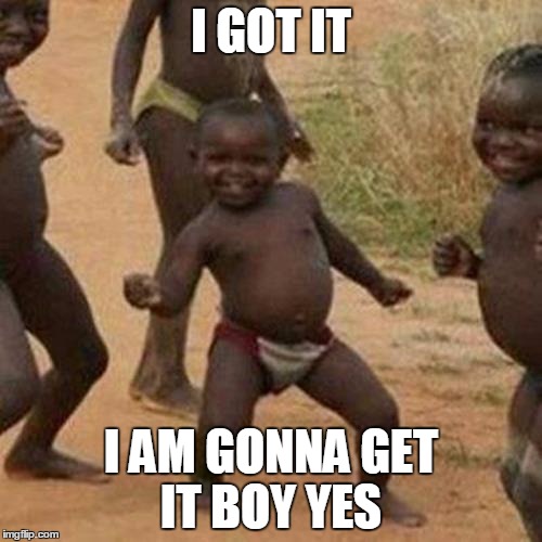 Third World Success Kid | I GOT IT; I AM GONNA GET IT BOY YES | image tagged in memes,third world success kid | made w/ Imgflip meme maker