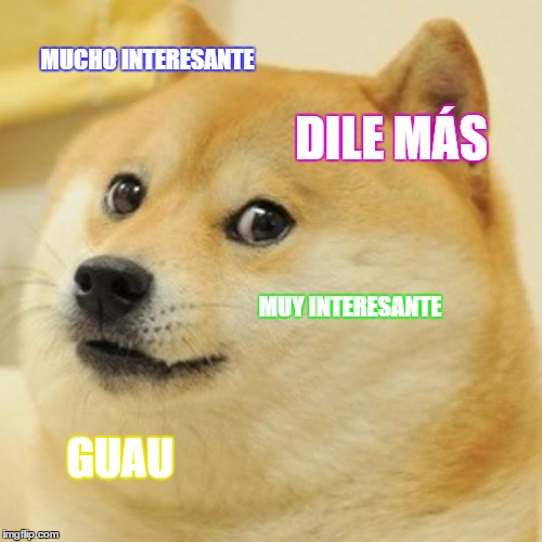Doge Meme | MUCHO INTERESANTE; DILE MÁS; MUY INTERESANTE; GUAU | image tagged in memes,doge | made w/ Imgflip meme maker