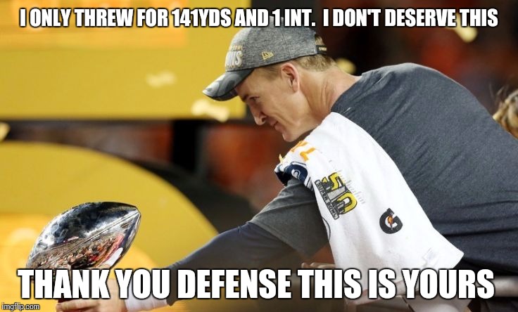 Peyton doing the right thing. | I ONLY THREW FOR 141YDS AND 1 INT.  I DON'T DESERVE THIS; THANK YOU DEFENSE THIS IS YOURS | image tagged in sb chump,funny | made w/ Imgflip meme maker