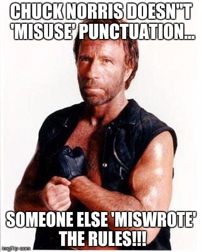 chuck norris 2 | CHUCK NORRIS DOESN"T 'MISUSE' PUNCTUATION... SOMEONE ELSE 'MISWROTE' THE RULES!!! | image tagged in chuck norris 2 | made w/ Imgflip meme maker