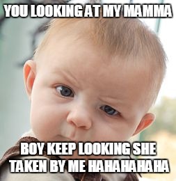 Skeptical Baby | YOU LOOKING AT MY MAMMA; BOY KEEP LOOKING SHE TAKEN BY ME HAHAHAHAHA | image tagged in memes,skeptical baby | made w/ Imgflip meme maker