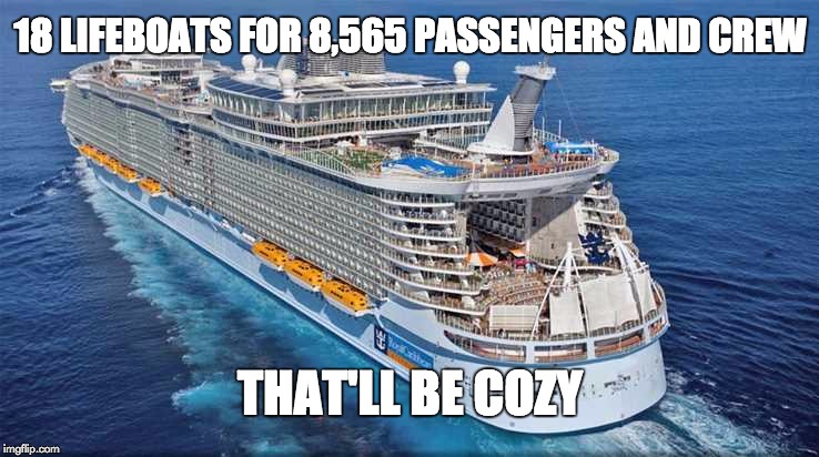 Allure of the Seas | 18 LIFEBOATS FOR 8,565 PASSENGERS AND CREW; THAT'LL BE COZY | image tagged in allure of the seas | made w/ Imgflip meme maker
