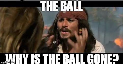 Why Is The Rum Gone | THE BALL; WHY IS THE BALL GONE? | image tagged in memes,why is the rum gone | made w/ Imgflip meme maker