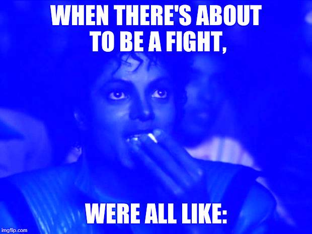 Michael Jackson Popcorn | WHEN THERE'S ABOUT TO BE A FIGHT, WERE ALL LIKE: | image tagged in memes,michael jackson popcorn | made w/ Imgflip meme maker