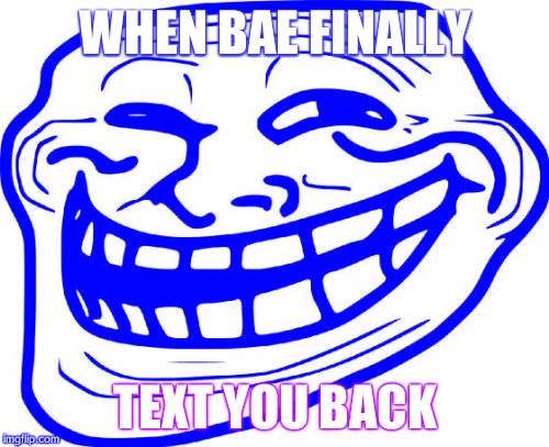 Troll Face Meme | WHEN BAE FINALLY; TEXT YOU BACK | image tagged in memes,troll face | made w/ Imgflip meme maker