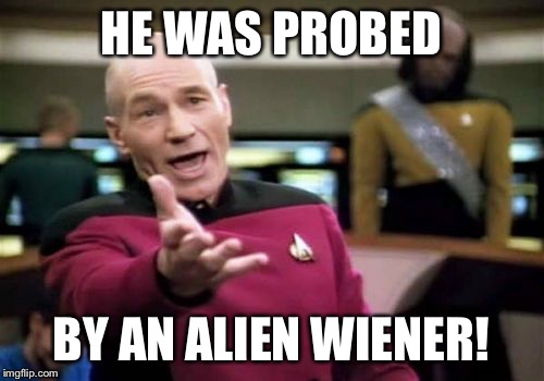 Picard Wtf Meme | HE WAS PROBED BY AN ALIEN WIENER! | image tagged in memes,picard wtf | made w/ Imgflip meme maker