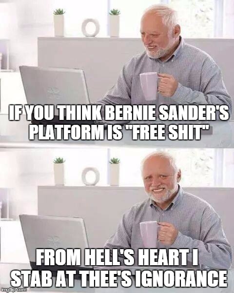 Bernie isn't "free shit" | IF YOU THINK BERNIE SANDER'S PLATFORM IS "FREE SHIT"; FROM HELL'S HEART I STAB AT THEE'S IGNORANCE | image tagged in memes,hide the pain harold | made w/ Imgflip meme maker