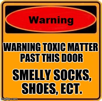 Warning Sign | WARNING TOXIC MATTER PAST THIS DOOR; SMELLY SOCKS, SHOES, ECT. | image tagged in memes,warning sign | made w/ Imgflip meme maker