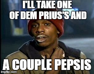 Y'all Got Any More Of That Meme | I'LL TAKE ONE OF DEM PRIUS'S AND A COUPLE PEPSIS | image tagged in memes,yall got any more of | made w/ Imgflip meme maker