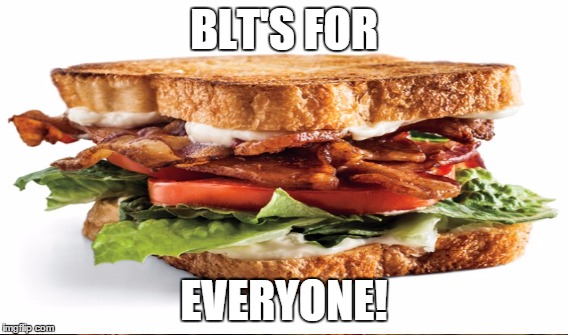 BLT'S FOR EVERYONE! | made w/ Imgflip meme maker