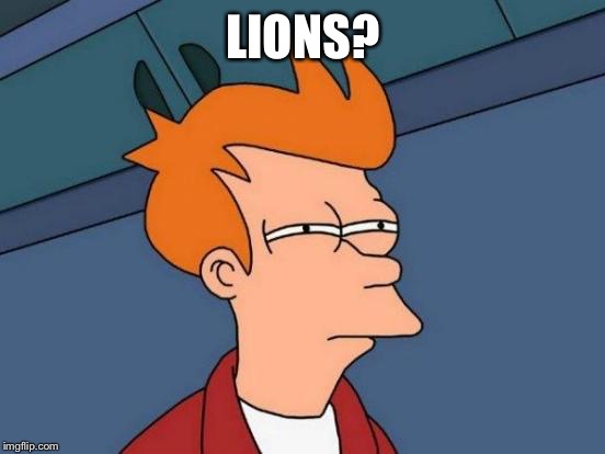 Futurama Fry Meme | LIONS? | image tagged in memes,futurama fry | made w/ Imgflip meme maker