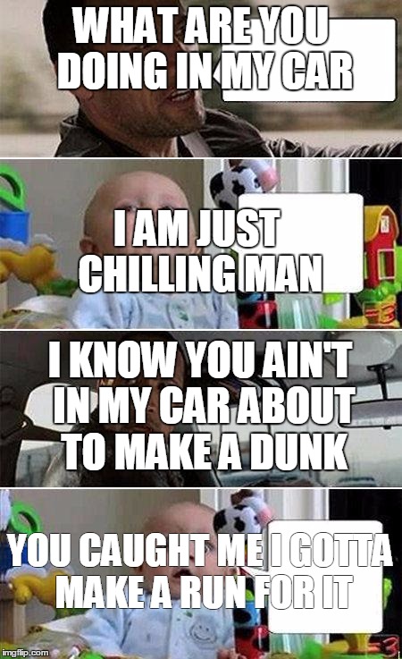 THE ROCK DRIVING BABY | WHAT ARE YOU DOING IN MY CAR; I AM JUST CHILLING MAN; I KNOW YOU AIN'T IN MY CAR ABOUT TO MAKE A DUNK; YOU CAUGHT ME I GOTTA MAKE A RUN FOR IT | image tagged in the rock driving baby | made w/ Imgflip meme maker
