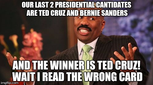 OUR LAST 2 PRESIDENTIAL CANTIDATES ARE TED CRUZ AND BERNIE SANDERS; AND THE WINNER IS TED CRUZ! WAIT I READ THE WRONG CARD | image tagged in memes,steve harvey | made w/ Imgflip meme maker