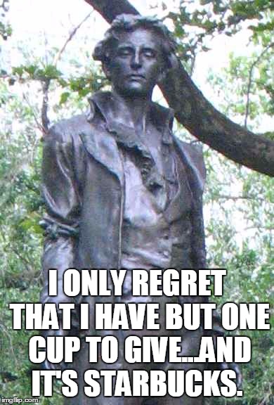 Nathan Hale "I only regret that I have but one ______ to give." | I ONLY REGRET THAT I HAVE BUT ONE CUP TO GIVE...AND IT'S STARBUCKS. | image tagged in nathan hale i only regret that i have but one ______ to give | made w/ Imgflip meme maker