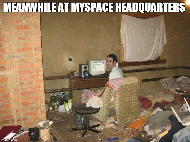 Myspace Headquarters | MEANWHILE AT MYSPACE HEADQUARTERS | image tagged in tom,myspace,headquarters | made w/ Imgflip meme maker