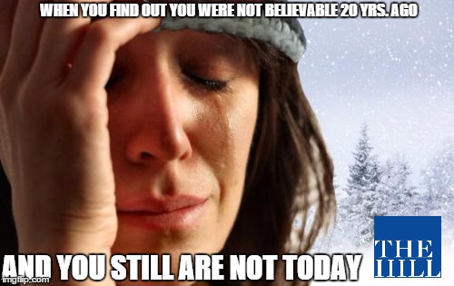 1st World Canadian Problems | WHEN YOU FIND OUT YOU WERE NOT BELIEVABLE 20 YRS. AGO; AND YOU STILL ARE NOT TODAY | image tagged in memes,1st world canadian problems | made w/ Imgflip meme maker