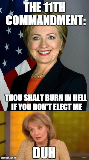 THE 11TH COMMANDMENT:; THOU SHALT BURN IN HELL IF YOU DON'T ELECT ME; DUH | image tagged in hillary clinton 2016 | made w/ Imgflip meme maker