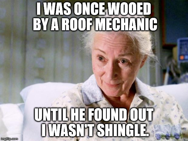 Your uncle Ben and I couldn't shit together in the shame room for weeks and he didn't truss me alone with carpenters ever again. | I WAS ONCE WOOED BY A ROOF MECHANIC; UNTIL HE FOUND OUT I WASN'T SHINGLE. | image tagged in aunt may | made w/ Imgflip meme maker