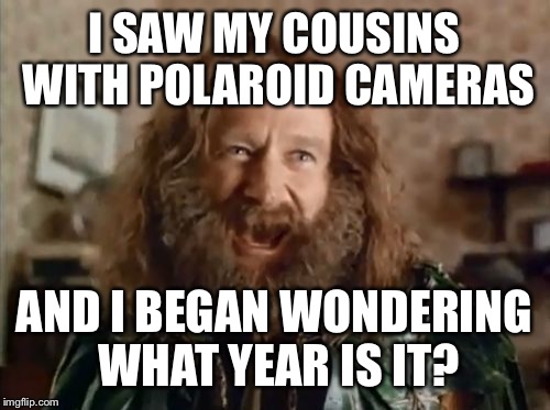 What Year Is It Meme | I SAW MY COUSINS WITH POLAROID CAMERAS; AND I BEGAN WONDERING WHAT YEAR IS IT? | image tagged in memes,what year is it,election 2016,donald trump,superbowl,polaroid | made w/ Imgflip meme maker