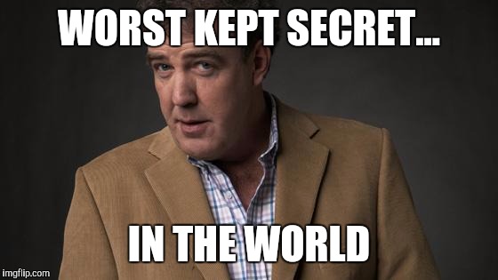 Jeremy Clarkson | WORST KEPT SECRET... IN THE WORLD | image tagged in jeremy clarkson | made w/ Imgflip meme maker