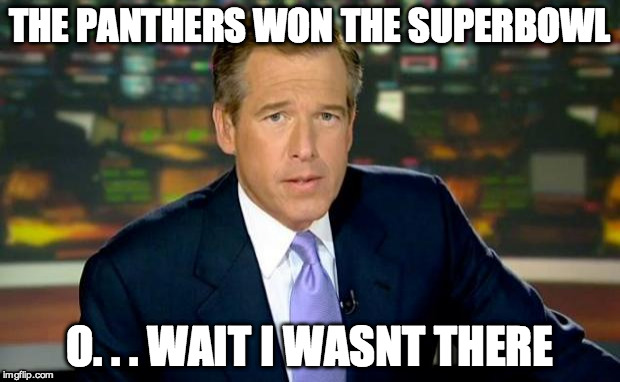 Brian Williams Was There | THE PANTHERS WON THE SUPERBOWL; O. . . WAIT I WASNT THERE | image tagged in memes,brian williams was there | made w/ Imgflip meme maker