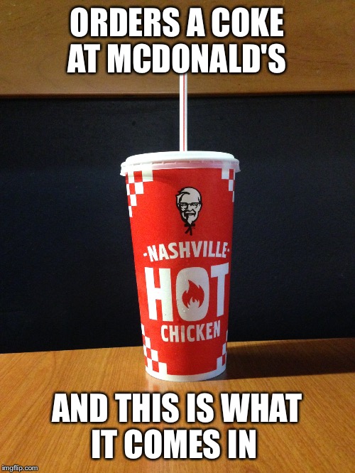 Wrong Cup | ORDERS A COKE AT MCDONALD'S; AND THIS IS WHAT IT COMES IN | image tagged in funny memes,fast food | made w/ Imgflip meme maker