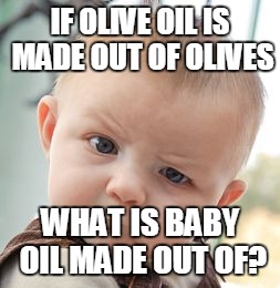 Skeptical Baby Meme | IF OLIVE OIL IS MADE OUT OF OLIVES WHAT IS BABY OIL MADE OUT OF? | image tagged in memes,skeptical baby | made w/ Imgflip meme maker