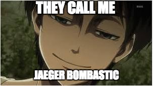 THEY CALL ME; JAEGER BOMBASTIC | image tagged in they call me jaeger bombastic | made w/ Imgflip meme maker