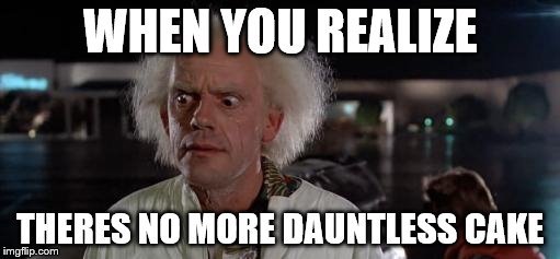 Back to the future Doc | WHEN YOU REALIZE; THERES NO MORE DAUNTLESS CAKE | image tagged in back to the future doc | made w/ Imgflip meme maker