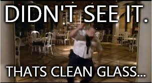 DIDN'T SEE IT. THATS CLEAN GLASS... | made w/ Imgflip meme maker
