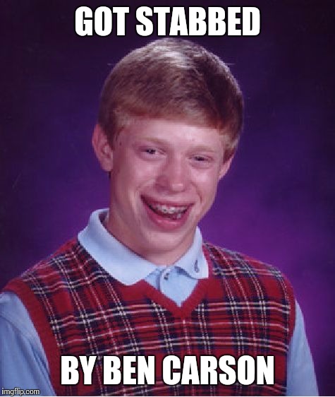 Bad Luck Brian Meme | GOT STABBED; BY BEN CARSON | image tagged in memes,bad luck brian | made w/ Imgflip meme maker