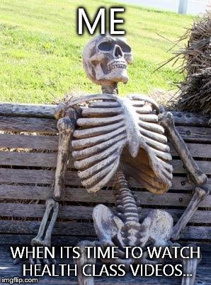 Waiting Skeleton | ME; WHEN ITS TIME TO WATCH HEALTH CLASS VIDEOS... | image tagged in memes,waiting skeleton | made w/ Imgflip meme maker