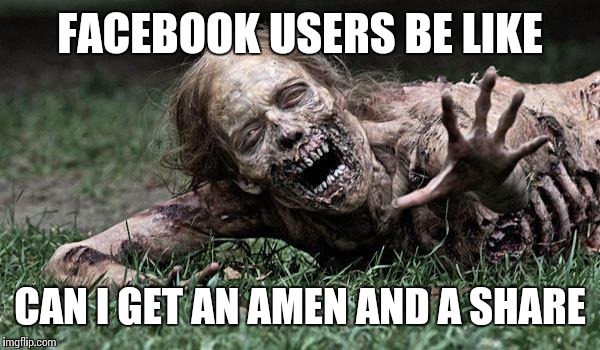 Walking Dead Zombie | FACEBOOK USERS BE LIKE; CAN I GET AN AMEN AND A SHARE | image tagged in walking dead zombie | made w/ Imgflip meme maker