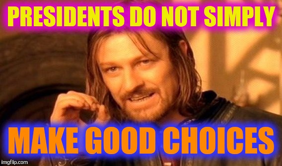 One Does Not Simply Meme | PRESIDENTS DO NOT SIMPLY MAKE GOOD CHOICES | image tagged in memes,one does not simply | made w/ Imgflip meme maker