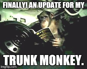 FINALLY! AN UPDATE FOR MY TRUNK MONKEY. | made w/ Imgflip meme maker