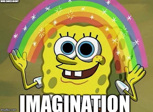 Imagination Spongebob | WHO CARES ABOUT; IMAGINATION | image tagged in memes,imagination spongebob | made w/ Imgflip meme maker