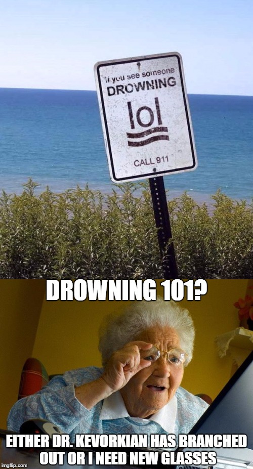 Drowning 101 | DROWNING 101? EITHER DR. KEVORKIAN HAS BRANCHED OUT OR I NEED NEW GLASSES | image tagged in if you see someone drowning,drowning 101,grandma finds the internet,dr kevorkian,need new glasses,memes | made w/ Imgflip meme maker