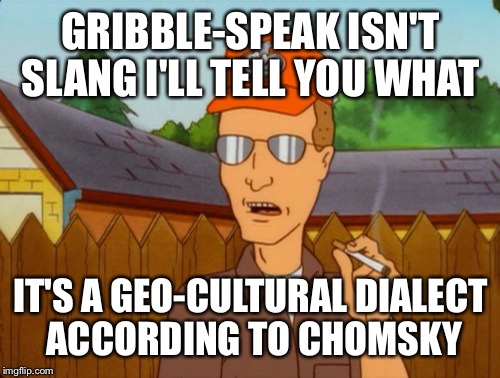Dropout conservative  | GRIBBLE-SPEAK ISN'T SLANG I'LL TELL YOU WHAT IT'S A GEO-CULTURAL DIALECT ACCORDING TO CHOMSKY | image tagged in dropout conservative | made w/ Imgflip meme maker