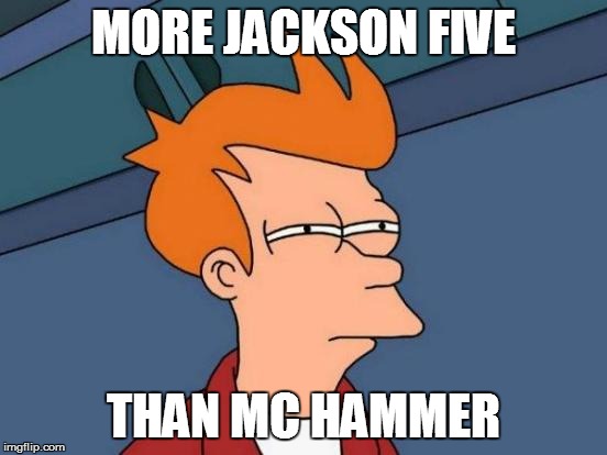 Futurama Fry Meme | MORE JACKSON FIVE THAN MC HAMMER | image tagged in memes,futurama fry | made w/ Imgflip meme maker