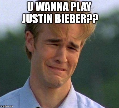 1990s First World Problems | U WANNA PLAY JUSTIN BIEBER?? | image tagged in memes,1990s first world problems | made w/ Imgflip meme maker