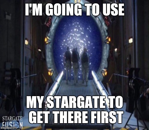 I'M GOING TO USE MY STARGATE TO GET THERE FIRST | made w/ Imgflip meme maker