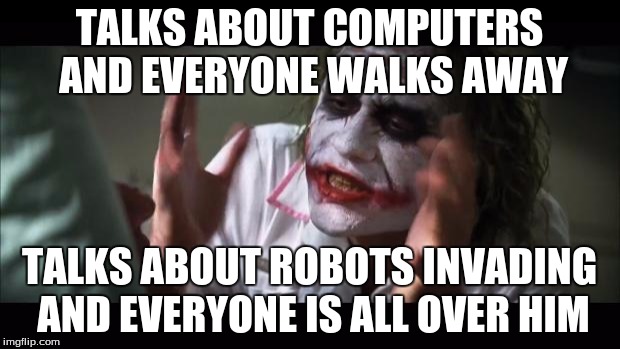 And everybody loses their minds | TALKS ABOUT COMPUTERS AND EVERYONE WALKS AWAY; TALKS ABOUT ROBOTS INVADING AND EVERYONE IS ALL OVER HIM | image tagged in memes,and everybody loses their minds | made w/ Imgflip meme maker
