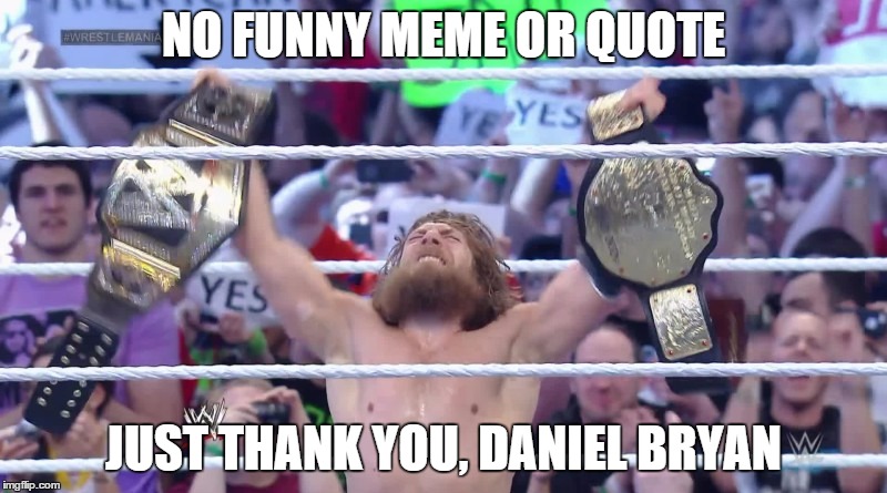 for the dragon. | NO FUNNY MEME OR QUOTE; JUST THANK YOU, DANIEL BRYAN | image tagged in daniel bryan,wwe,wrestling | made w/ Imgflip meme maker