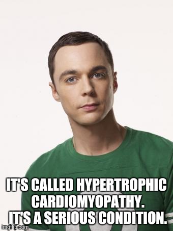 IT'S CALLED HYPERTROPHIC CARDIOMYOPATHY. IT'S A SERIOUS CONDITION. | made w/ Imgflip meme maker