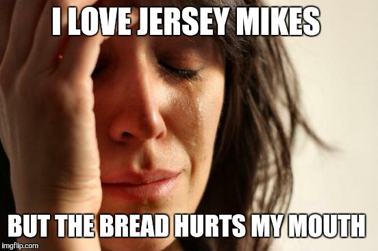 First World Problems Meme | I LOVE JERSEY MIKES; BUT THE BREAD HURTS MY MOUTH | image tagged in memes,first world problems | made w/ Imgflip meme maker