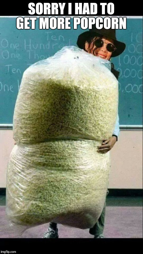 popcorn | SORRY I HAD TO GET MORE POPCORN | image tagged in popcorn | made w/ Imgflip meme maker
