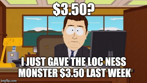 $3.50? I JUST GAVE THE LOC NESS MONSTER $3.50 LAST WEEK | image tagged in memes,aaaaand its gone | made w/ Imgflip meme maker
